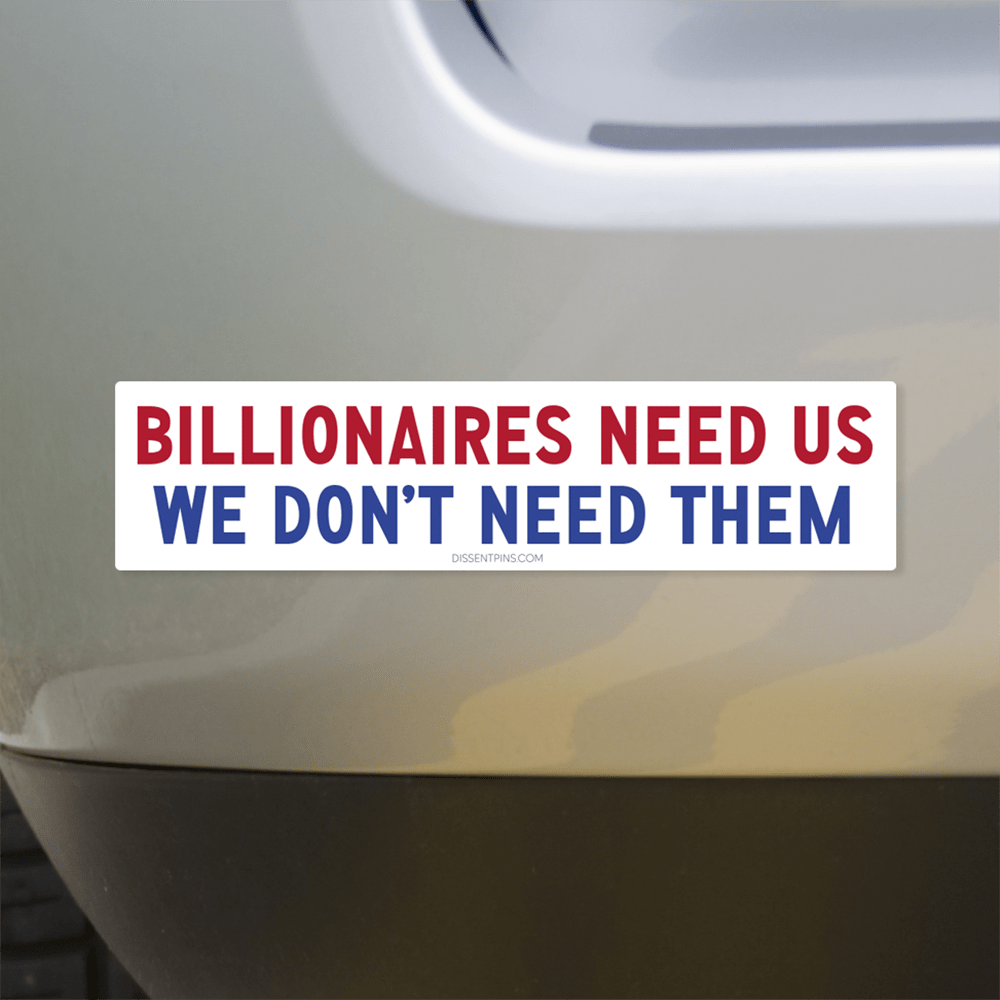 Billionaires Need Us - We Don't Need Them Bumper Sticker or Car Magnet: Bumper Sticker