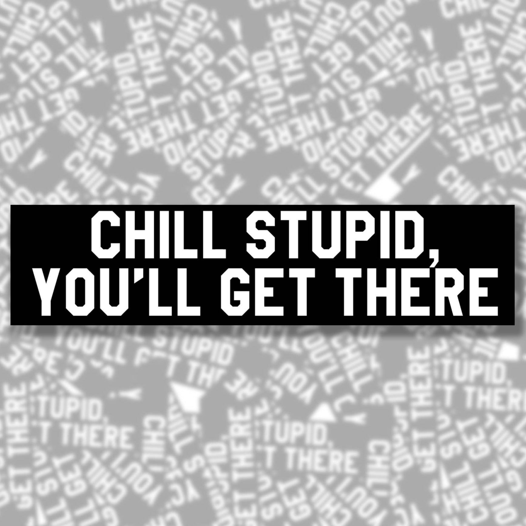Chill Stupid You'll Get There Bumper Sticker