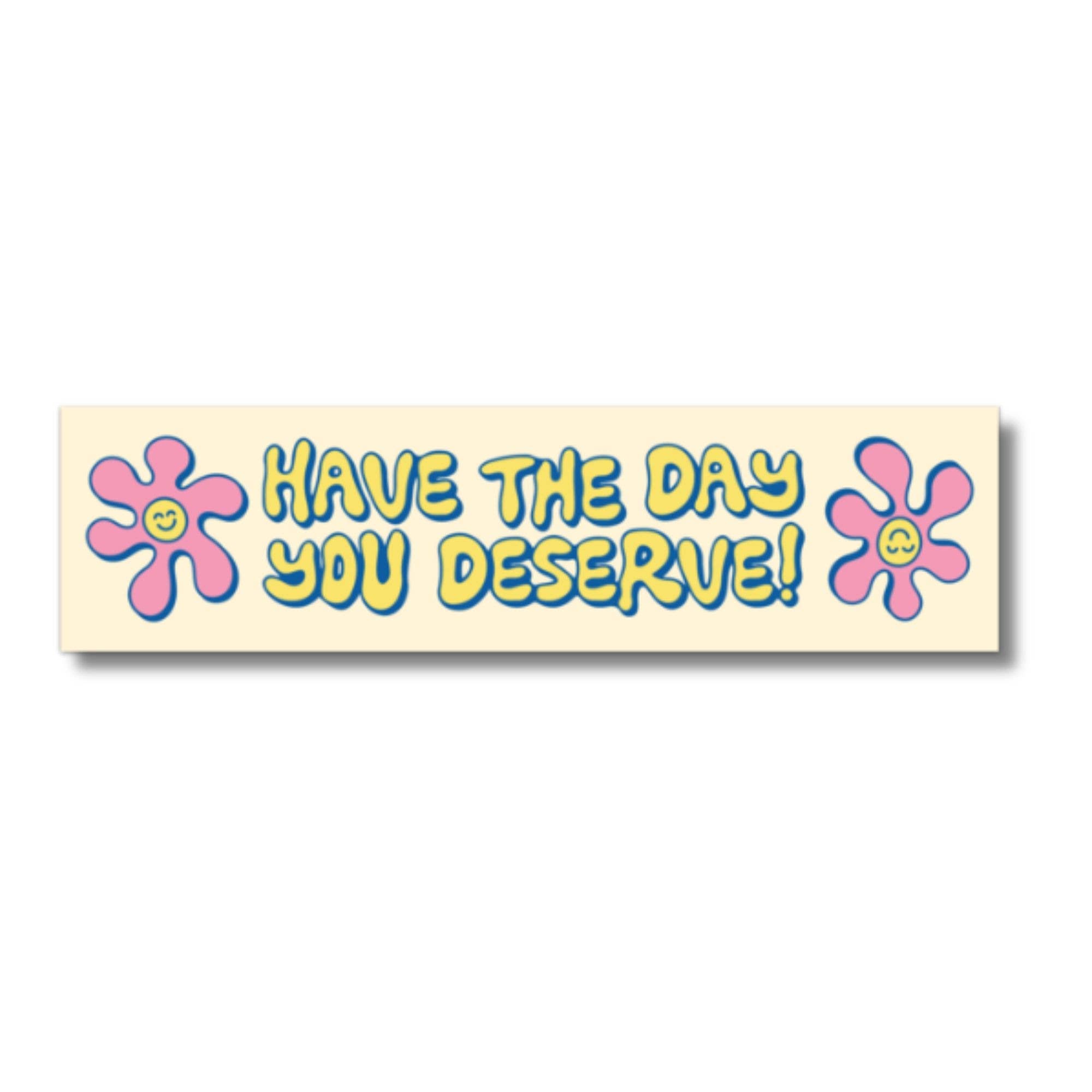 Have The Day You Deserve Bumper Sticker (funny, sarcastic)